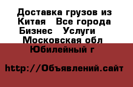 Доставка грузов из Китая - Все города Бизнес » Услуги   . Московская обл.,Юбилейный г.